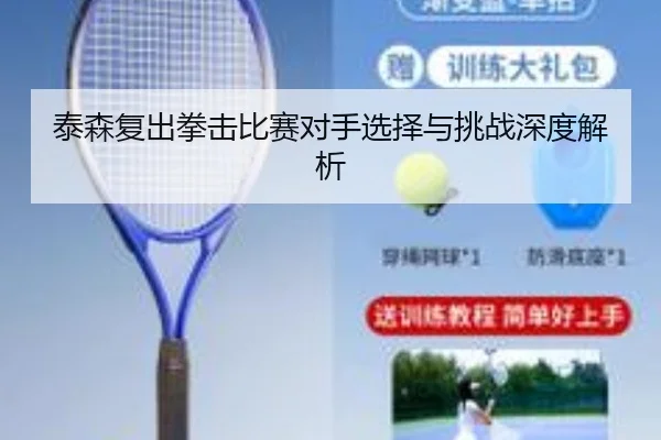 泰森复出拳击比赛对手选择与挑战深度解析